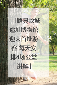 路县故城遗址博物馆迎来首批游客 每天安排4场公益讲解