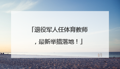 退役军人任体育教师，最新举措落地！