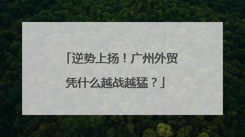 逆势上扬！广州外贸凭什么越战越猛？