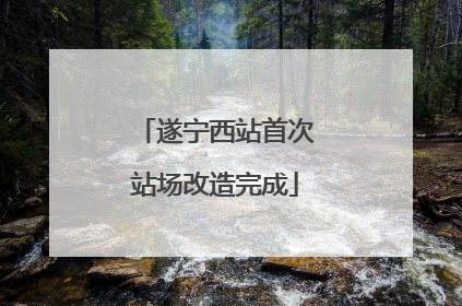 遂宁西站首次站场改造完成