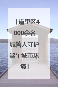 道里区4000余名城管人守护端午城市环境