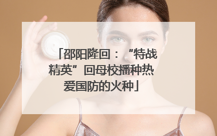 邵阳隆回：“特战精英”回母校播种热爱国防的火种