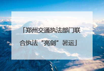郑州交通执法部门联合执法“亮剑”暑运