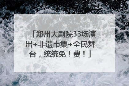 郑州大剧院33场演出+非遗市集+全民舞台，统统免！费！