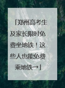 郑州高考生及家长限时免费坐地铁！这些人也能免费乘地铁→