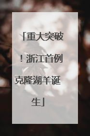 重大突破！浙江首例克隆湖羊诞生