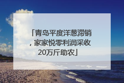 青岛平度洋葱滞销，家家悦零利润采收20万斤助农