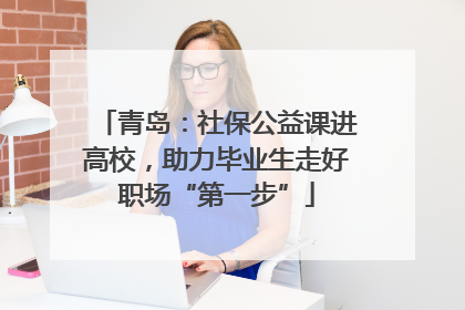 青岛：社保公益课进高校，助力毕业生走好职场“第一步”