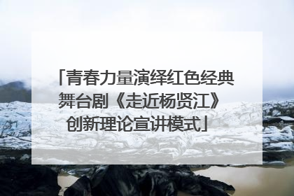 青春力量演绎红色经典 舞台剧《走近杨贤江》创新理论宣讲模式