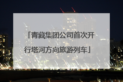 青藏集团公司首次开行塔河方向旅游列车
