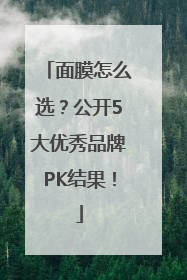 面膜怎么选？公开5大优秀品牌PK结果！