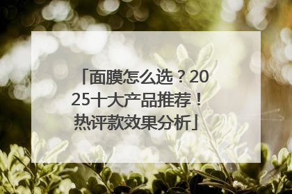 面膜怎么选？2025十大产品推荐！热评款效果分析
