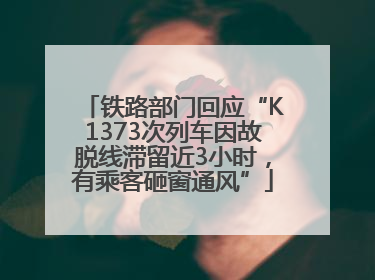 铁路部门回应“K1373次列车因故脱线滞留近3小时，有乘客砸窗通风”