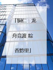 铜仁：龙舟竞渡 粽香黔里