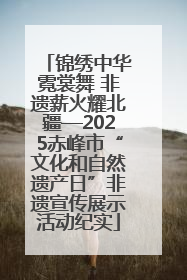 锦绣中华霓裳舞 非遗薪火耀北疆—2025赤峰市“文化和自然遗产日”非遗宣传展示活动纪实