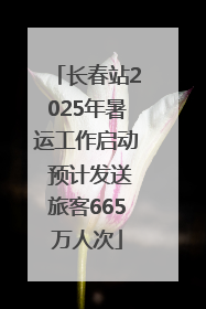 长春站2025年暑运工作启动 预计发送旅客665万人次