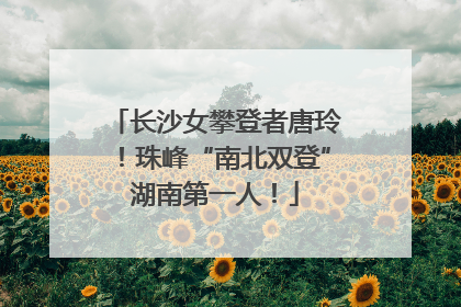 长沙女攀登者唐玲！珠峰“南北双登”湖南第一人！