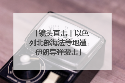 镜头直击｜以色列北部海法等地遭伊朗导弹袭击