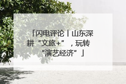 闪电评论丨山东深耕“文旅+”，玩转“演艺经济”