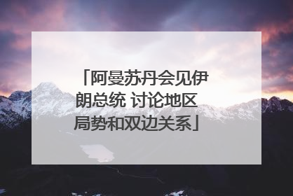 阿曼苏丹会见伊朗总统 讨论地区局势和双边关系