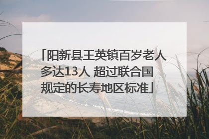阳新县王英镇百岁老人多达13人 超过联合国规定的长寿地区标准