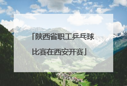 陕西省职工乒乓球比赛在西安开赛