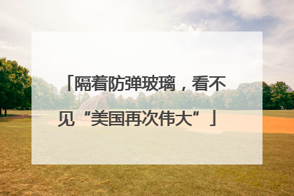 隔着防弹玻璃，看不见“美国再次伟大”