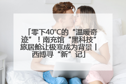 零下40℃的“温暖奇迹”！南充馆“黑科技”旅居舱让极寒成为背景丨西博寻“新”记