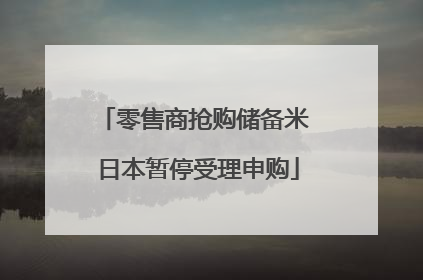 零售商抢购储备米 日本暂停受理申购