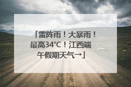 雷阵雨！大暴雨！最高34℃！江西端午假期天气→