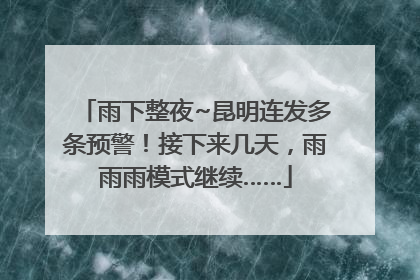 雨下整夜~昆明连发多条预警！接下来几天，雨雨雨模式继续……