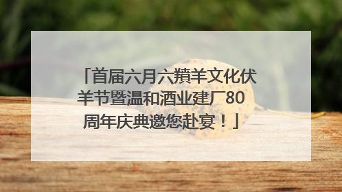首届六月六羵羊文化伏羊节暨温和酒业建厂80周年庆典邀您赴宴！