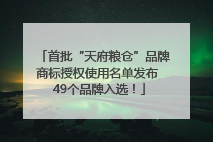 首批“天府粮仓”品牌商标授权使用名单发布 49个品牌入选！