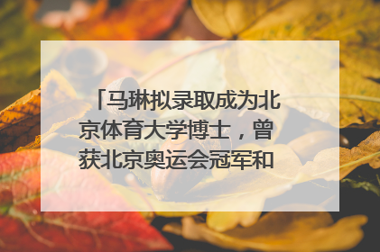 马琳拟录取成为北京体育大学博士，曾获北京奥运会冠军和4次世界杯冠军，张继科：他是神