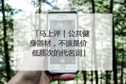 马上评｜公共健身器材，不该是价低质次的代名词