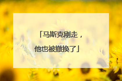 马斯克刚走，他也被撤换了