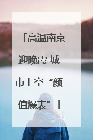 高温南京迎晚霞 城市上空“颜值爆表”
