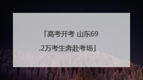 高考开考 山东69.2万考生奔赴考场