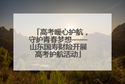 高考暖心护航，守护青春梦想——山东国寿财险开展高考护航活动