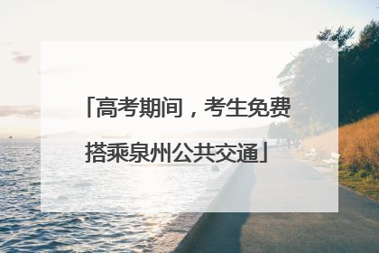 高考期间，考生免费搭乘泉州公共交通