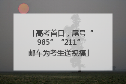 高考首日,尾号“985”“211”邮车为考生送祝福