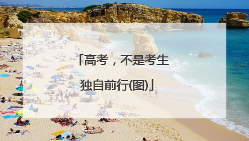 高考，不是考生独自前行(图)