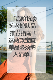 高阶抗衰抗老护肤品推荐指南！这两款宝藏单品必须纳入清单