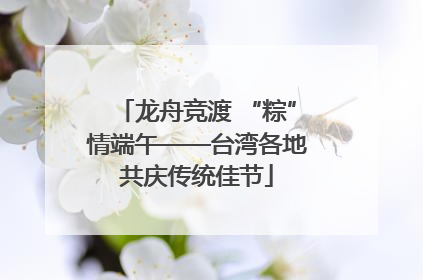 龙舟竞渡 “粽”情端午——台湾各地共庆传统佳节