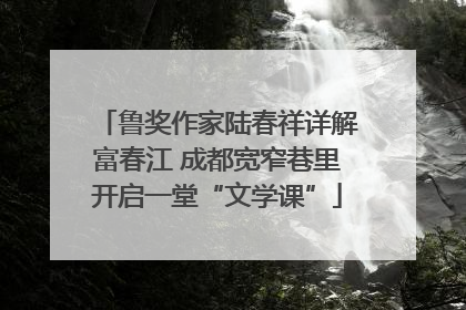 鲁奖作家陆春祥详解富春江 成都宽窄巷里开启一堂“文学课”