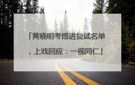 黄晓明考博进复试名单，上戏回应：一视同仁