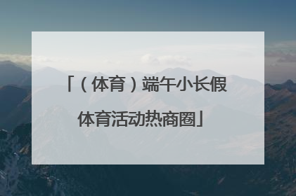（体育）端午小长假 体育活动热商圈