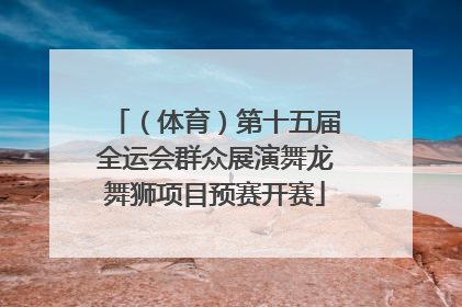 （体育）第十五届全运会群众展演舞龙舞狮项目预赛开赛