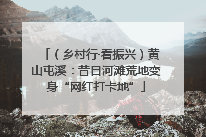 （乡村行·看振兴）黄山屯溪：昔日河滩荒地变身“网红打卡地”