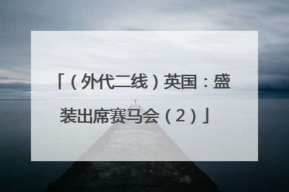 （外代二线）英国：盛装出席赛马会（2）